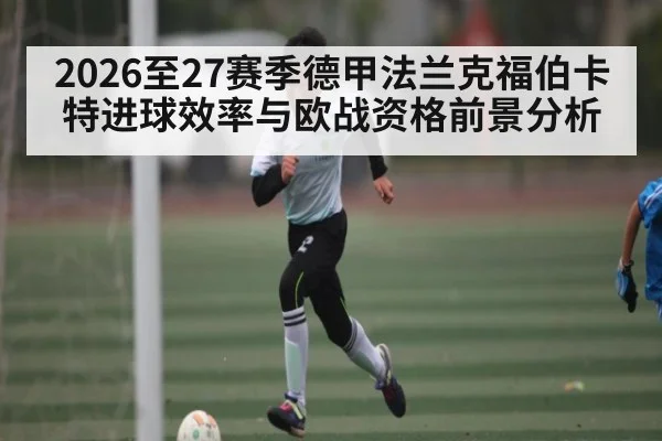2026至27赛季德甲法兰克福伯卡特进球效率与欧战资格前景分析